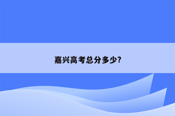 嘉兴高考总分多少?