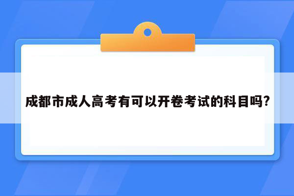 成都市成人高考有可以开卷考试的科目吗?