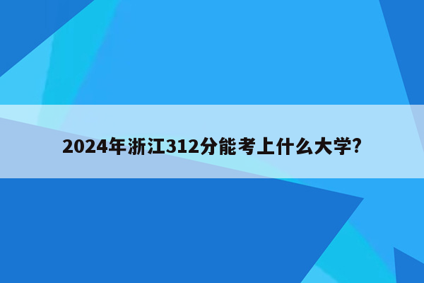 2024年浙江312分能考上什么大学?