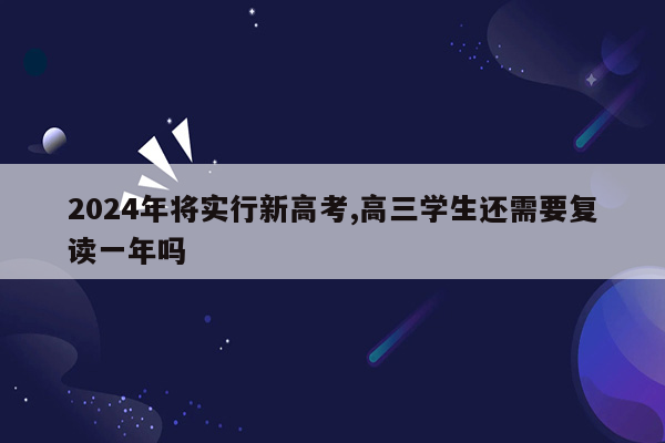 2024年将实行新高考,高三学生还需要复读一年吗