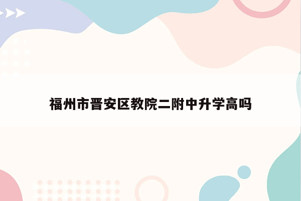 福州市晋安区教院二附中升学高吗