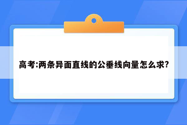 高考:两条异面直线的公垂线向量怎么求?