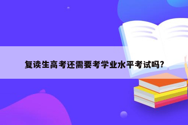 复读生高考还需要考学业水平考试吗?