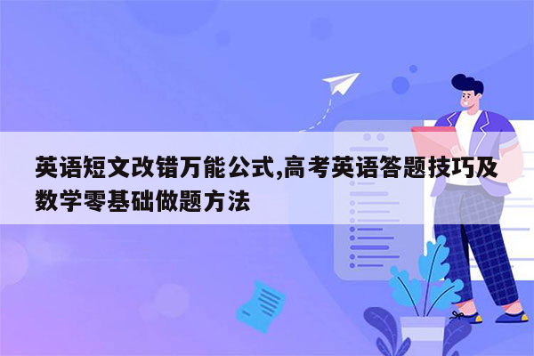 英语短文改错万能公式,高考英语答题技巧及数学零基础做题方法