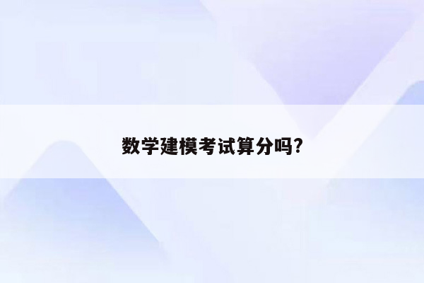 数学建模考试算分吗?