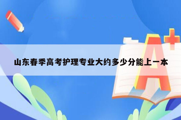 山东春季高考护理专业大约多少分能上一本