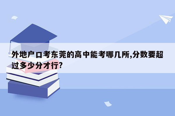 外地户口考东莞的高中能考哪几所,分数要超过多少分才行?