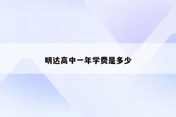 明达高中一年学费是多少