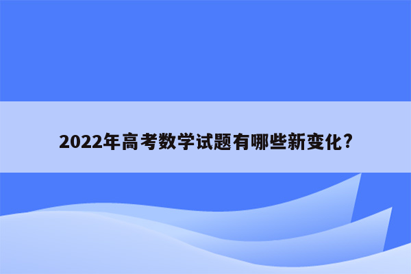 2022年高考数学试题有哪些新变化?