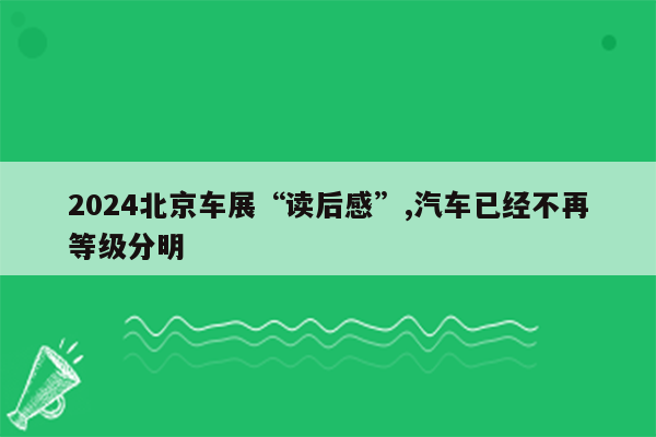 2024北京车展“读后感”,汽车已经不再等级分明