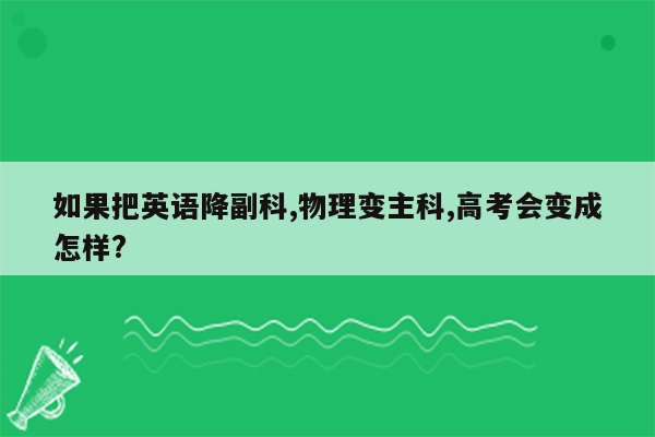 如果把英语降副科,物理变主科,高考会变成怎样?