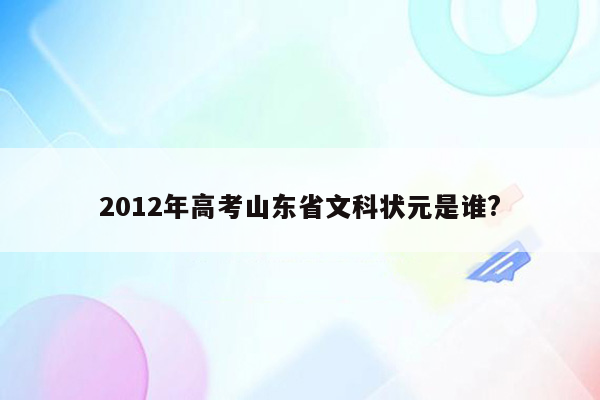 2012年高考山东省文科状元是谁?