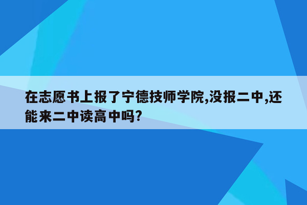 在志愿书上报了宁德技师学院,没报二中,还能来二中读高中吗?