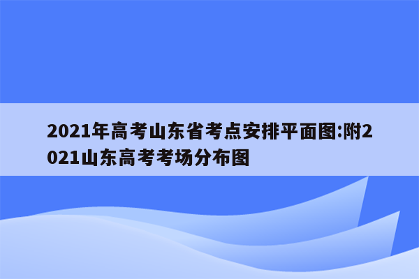 2021年高考山东省考点安排平面图:附2021山东高考考场分布图