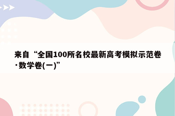 来自“全国100所名校最新高考模拟示范卷·数学卷(一)”