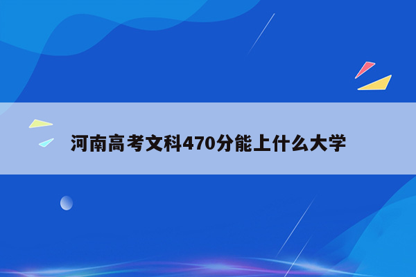 河南高考文科470分能上什么大学