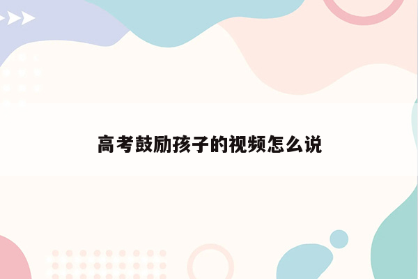 高考鼓励孩子的视频怎么说