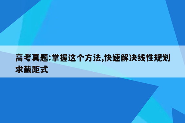 高考真题:掌握这个方法,快速解决线性规划求截距式