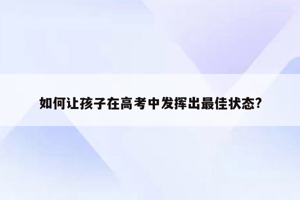 如何让孩子在高考中发挥出最佳状态?