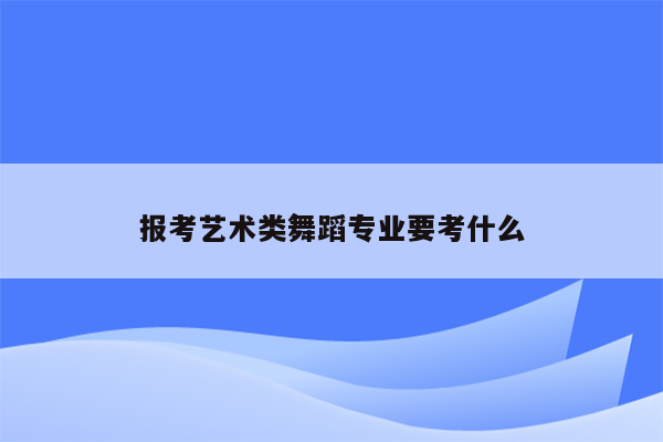 报考艺术类舞蹈专业要考什么