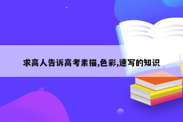 求高人告诉高考素描,色彩,速写的知识