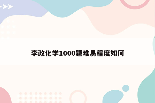 李政化学1000题难易程度如何