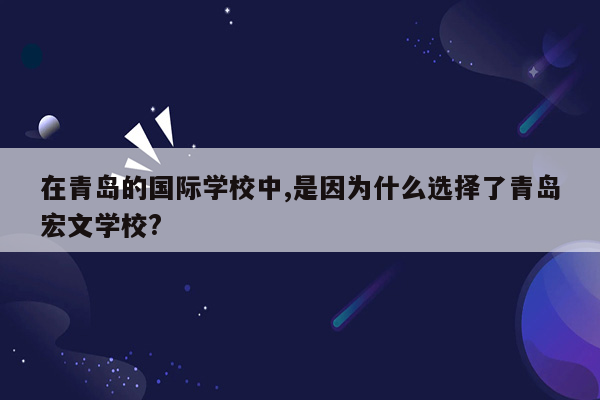 在青岛的国际学校中,是因为什么选择了青岛宏文学校?