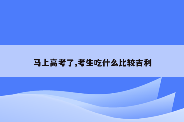 马上高考了,考生吃什么比较吉利