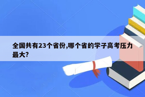 全国共有23个省份,哪个省的学子高考压力最大?