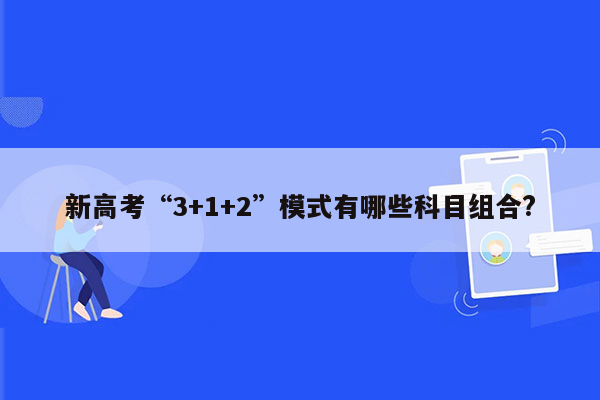 新高考“3+1+2”模式有哪些科目组合?