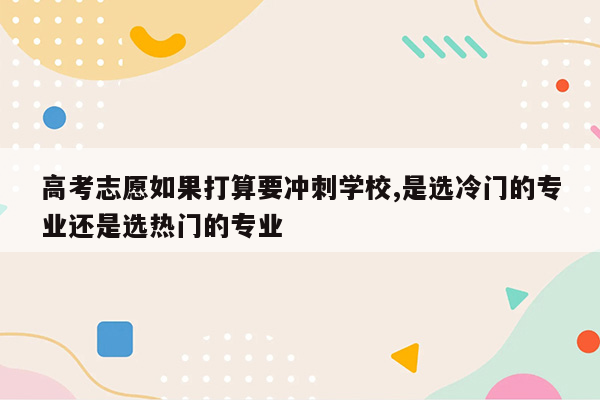 高考志愿如果打算要冲刺学校,是选冷门的专业还是选热门的专业