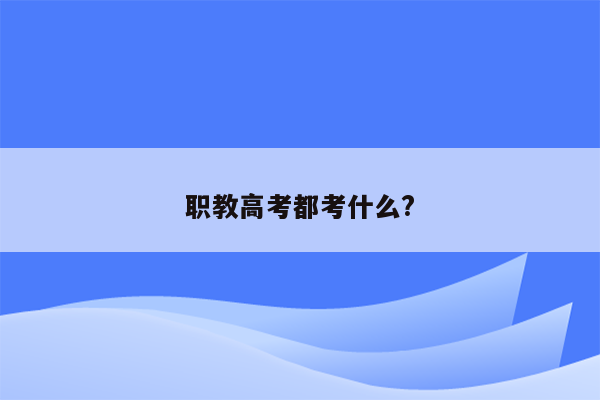 职教高考都考什么?