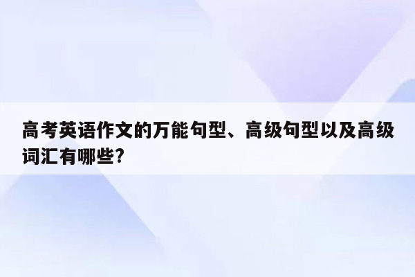 高考英语作文的万能句型、高级句型以及高级词汇有哪些?