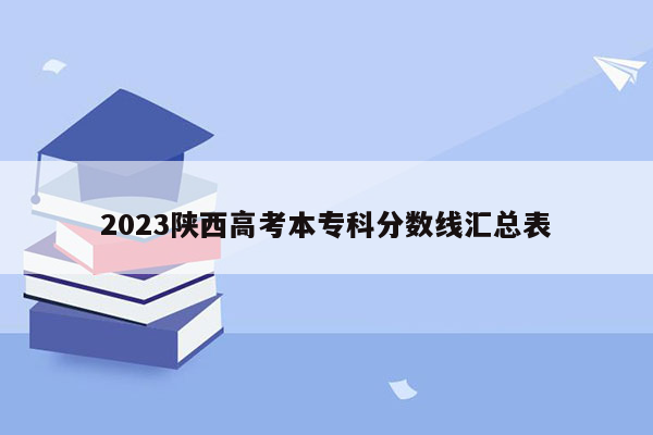 2023陕西高考本专科分数线汇总表