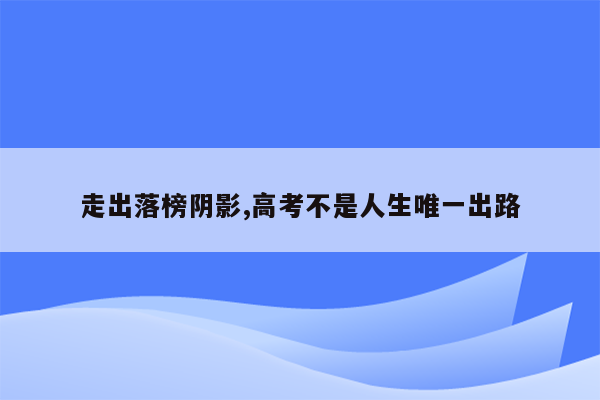 走出落榜阴影,高考不是人生唯一出路