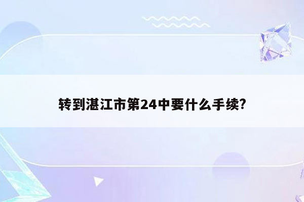 转到湛江市第24中要什么手续?