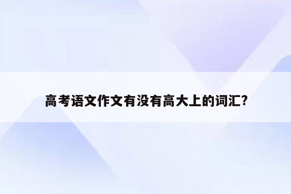 高考语文作文有没有高大上的词汇?