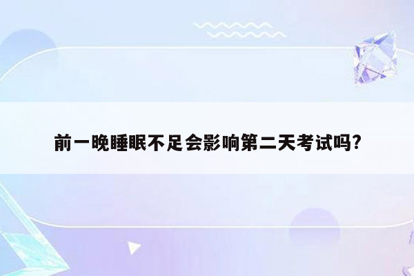 前一晚睡眠不足会影响第二天考试吗?