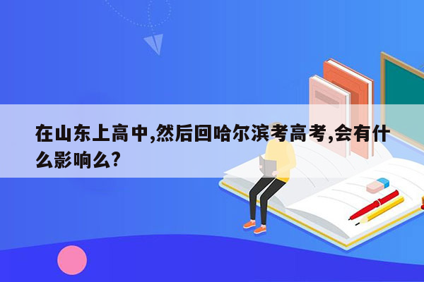 在山东上高中,然后回哈尔滨考高考,会有什么影响么?