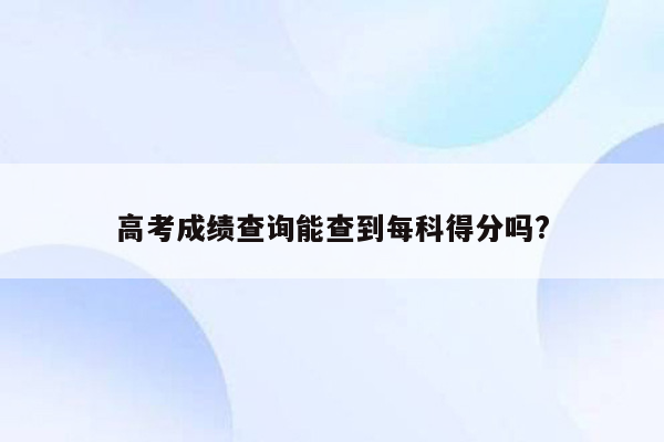 高考成绩查询能查到每科得分吗?