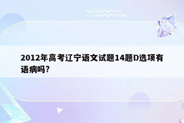 2012年高考辽宁语文试题14题D选项有语病吗?