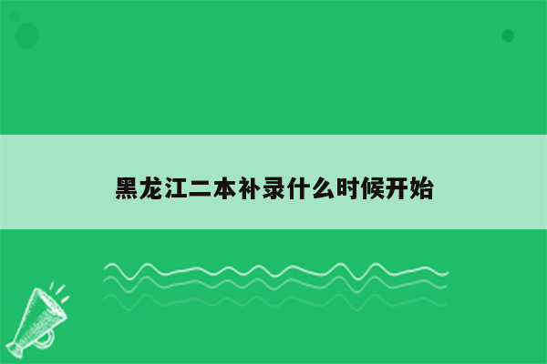 黑龙江二本补录什么时候开始