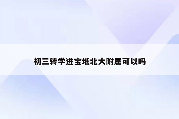 初三转学进宝坻北大附属可以吗