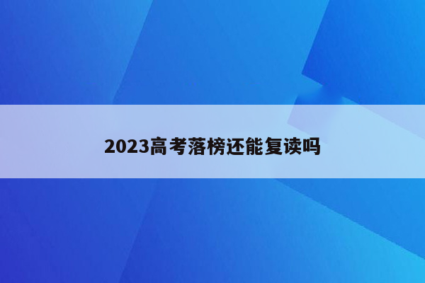 2023高考落榜还能复读吗