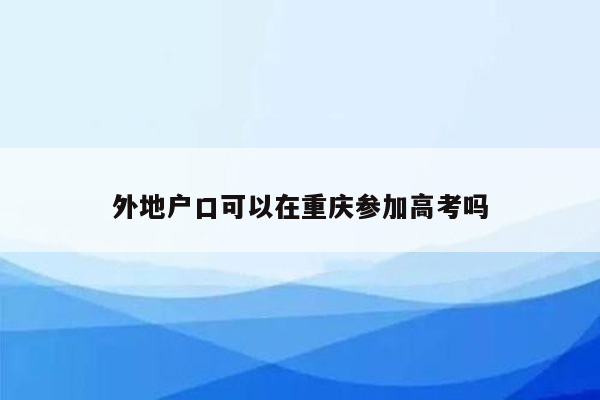 外地户口可以在重庆参加高考吗