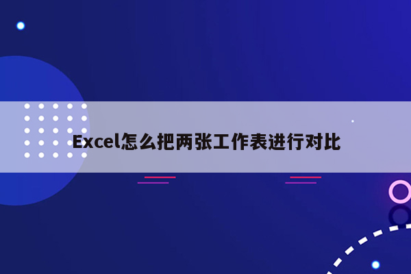 Excel怎么把两张工作表进行对比