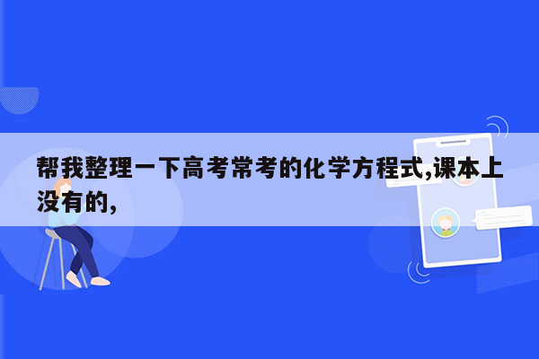 帮我整理一下高考常考的化学方程式,课本上没有的,