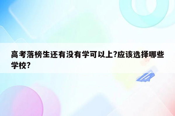 高考落榜生还有没有学可以上?应该选择哪些学校?