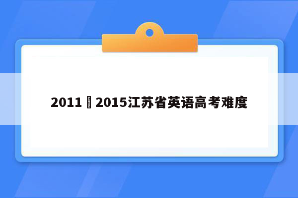 2011–2015江苏省英语高考难度