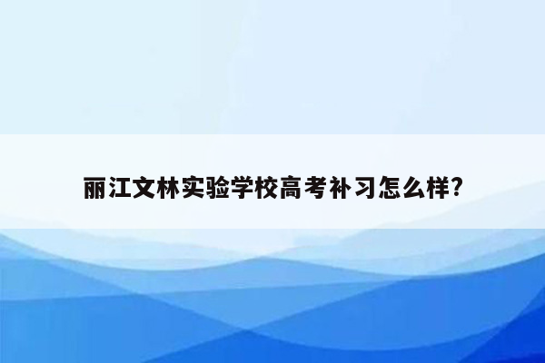 丽江文林实验学校高考补习怎么样?